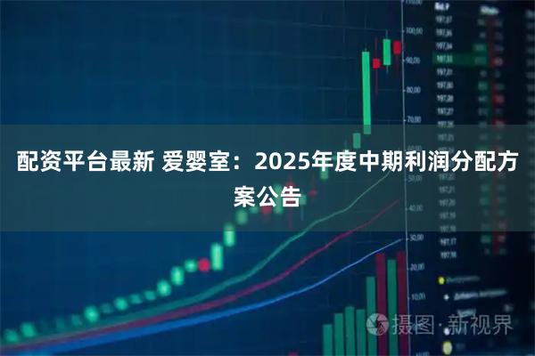 配资平台最新 爱婴室：2025年度中期利润分配方案公告