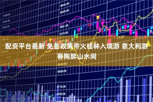 配资平台最新 免签政策带火桂林入境游 意大利游客陶醉山水间