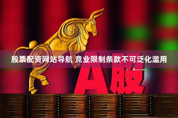 股票配资网站导航 竞业限制条款不可泛化滥用
