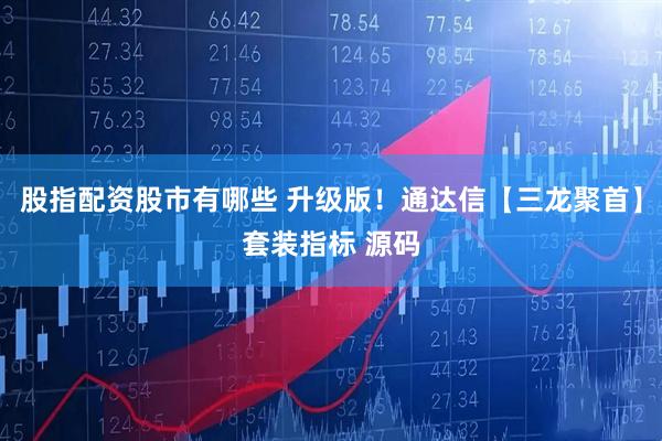 股指配资股市有哪些 升级版！通达信【三龙聚首】套装指标 源码