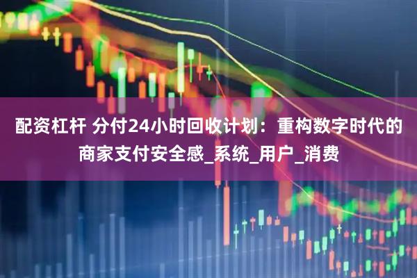 配资杠杆 分付24小时回收计划：重构数字时代的商家支付安全感_系统_用户_消费