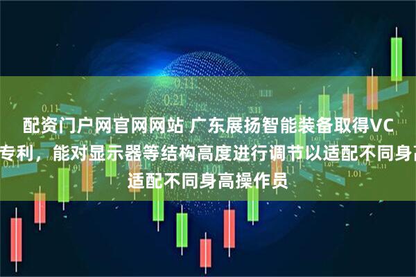配资门户网官网网站 广东展扬智能装备取得VCP线边仓专利，能对显示器等结构高度进行调节以适配不同身高操作员