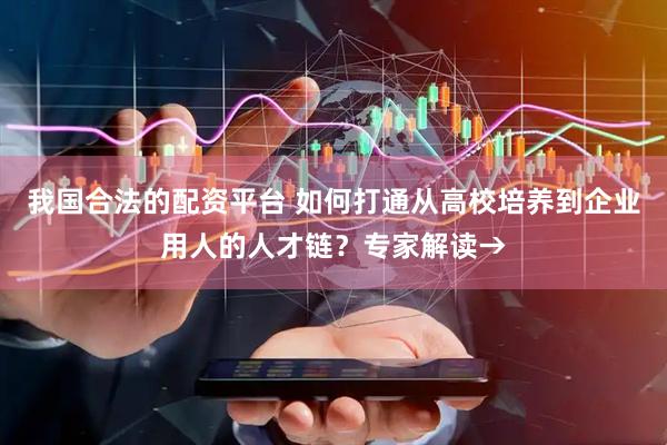 我国合法的配资平台 如何打通从高校培养到企业用人的人才链？专家解读→