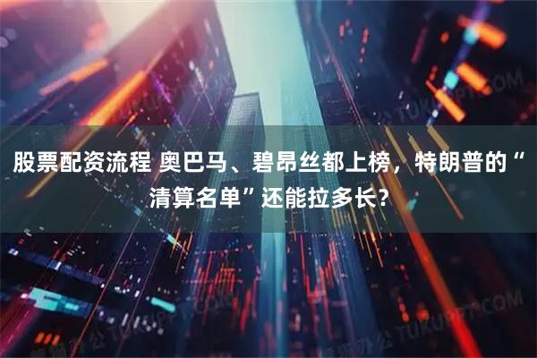 股票配资流程 奥巴马、碧昂丝都上榜，特朗普的“清算名单”还能拉多长？