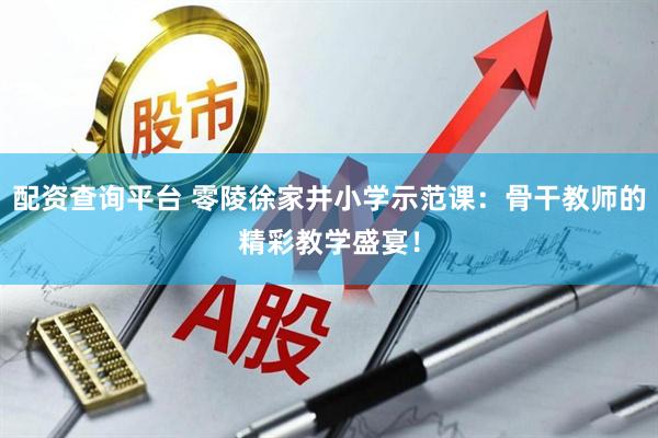 配资查询平台 零陵徐家井小学示范课:骨干教师的精彩教学盛宴!