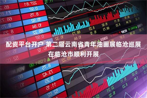配资平台开户 第二届云南省青年油画展临沧巡展在临沧市顺利开展