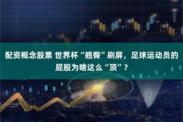 配资概念股票 世界杯“翘臀”刷屏，足球运动员的屁股为啥这么“顶”？