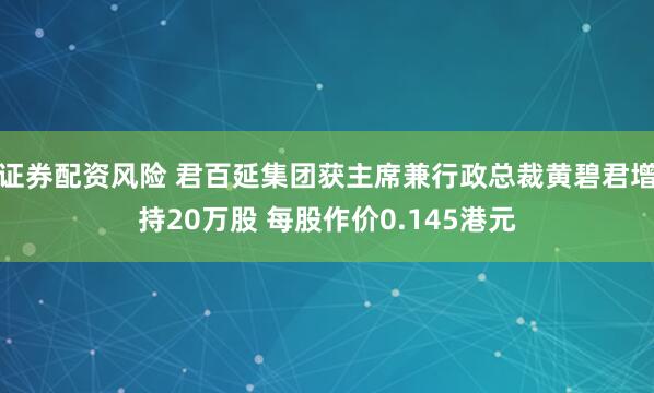 证券配资风险 君百延集团获主席兼行政总裁黄碧君增持20万股 每股作价0.145港元