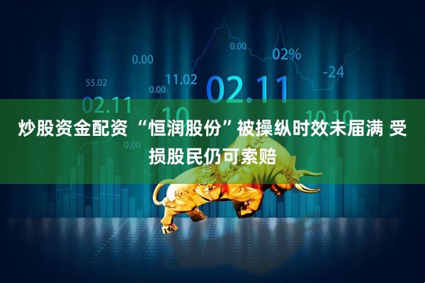 炒股资金配资 “恒润股份”被操纵时效未届满 受损股民仍可索赔